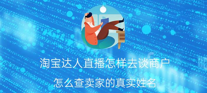 淘宝达人直播怎样去谈商户 怎么查卖家的真实姓名？